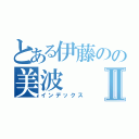 とある伊藤のの美波Ⅱ（インデックス）