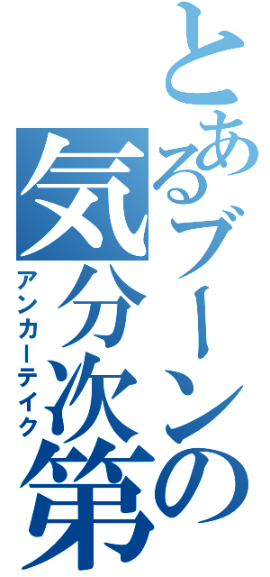 とあるブーンの気分次第（アンカーテイク）