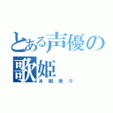 とある声優の歌姫（水樹奈々）