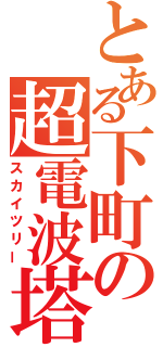 とある下町の超電波塔（スカイツリー）