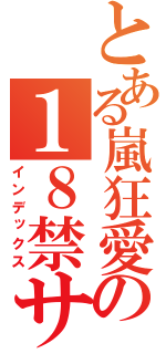 とある嵐狂愛の１８禁サイト（インデックス）