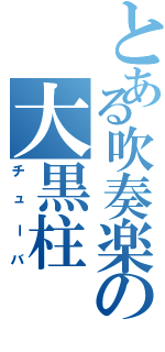 とある吹奏楽の大黒柱（チューバ）