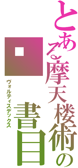 とある摩天楼術の🆔 書目録（ヴォルティスデックス）