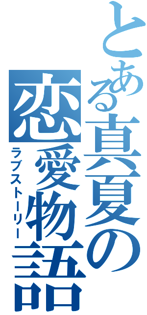 とある真夏の恋愛物語（ラブストーリー）