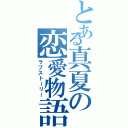 とある真夏の恋愛物語（ラブストーリー）