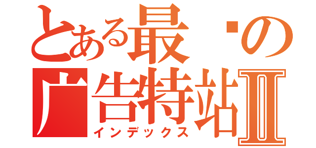 とある最强の广告特站Ⅱ（インデックス）