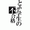 とある学生の不合格（）