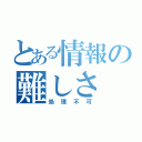 とある情報の難しさ（処理不可）