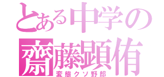 とある中学の齋藤顕侑（変態クソ野郎）