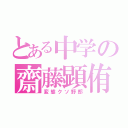 とある中学の齋藤顕侑（変態クソ野郎）