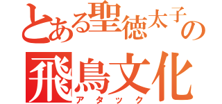 とある聖徳太子の飛鳥文化（アタック）