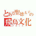 とある聖徳太子の飛鳥文化（アタック）