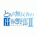 とある無反省の出戻野郎Ⅱ（トランスハイ）