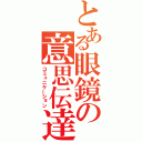 とある眼鏡の意思伝達（コミュニケーション）