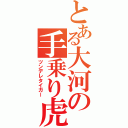 とある大河の手乗り虎（ツンデレタイガー）