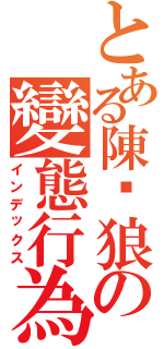 とある陳洨狼の變態行為Ⅱ（インデックス）