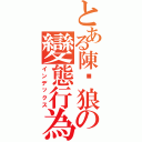 とある陳洨狼の變態行為Ⅱ（インデックス）