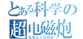 とある科学の超电磁炮（我是总工攻阿暖）