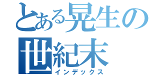 とある晃生の世紀末（インデックス）