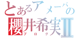 とあるアメーバ~の櫻井希実Ⅱ（ブログ）