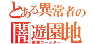 とある異常者の闇遊園地（軟禁コースター）