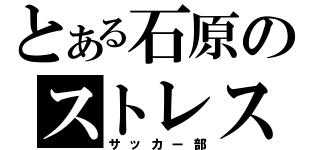 とある石原のストレス発散（サッカー部）