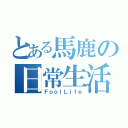 とある馬鹿の日常生活（ＦｏｏｌＬｉｆｅ）