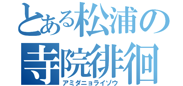 とある松浦の寺院徘徊（アミダニョライゾウ）