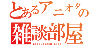 とあるアニオタ・声優オタの雑談部屋（ｚａｔｓｕｄａｎｓｕｔａｊｉｏ）