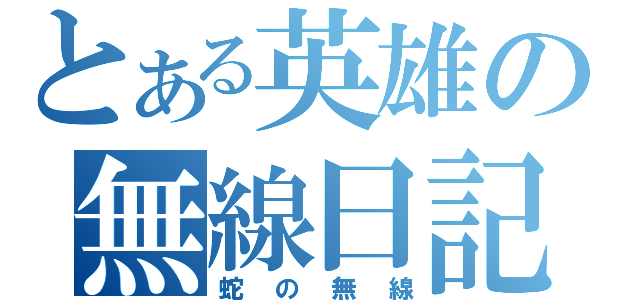 とある英雄の無線日記（蛇の無線）