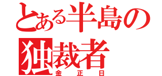 とある半島の独裁者（金正日）