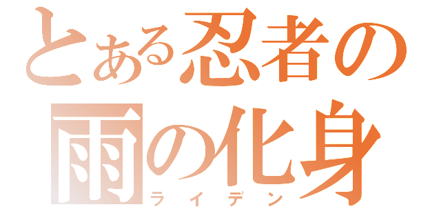 とある忍者の雨の化身（ライデン）