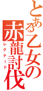 とある乙女の赤龍討伐（レグナード）