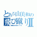 とある山美和の飛び蹴りⅡ（教師生活を捨ててでも）