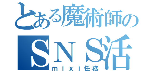 とある魔術師のＳＮＳ活動（ｍｉｘｉ任務）