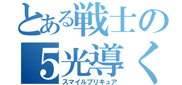 とある戦士の５光導く（スマイルプリキュア）