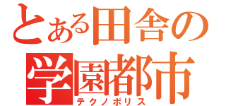 とある田舎の学園都市（テクノポリス）