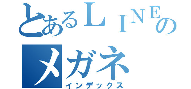 とあるＬＩＮＥのメガネ（インデックス）