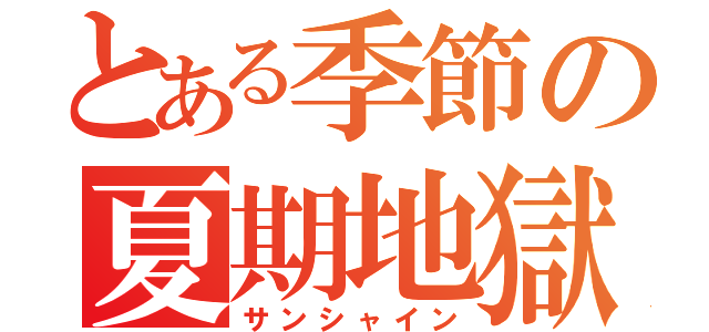 とある季節の夏期地獄（サンシャイン）