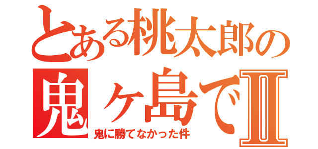 とある桃太郎の鬼ヶ島でⅡ（鬼に勝てなかった件）