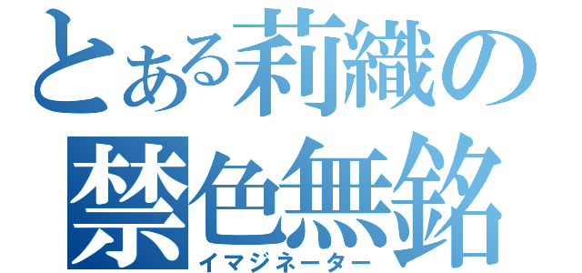 とある莉織の禁色無銘（イマジネーター）