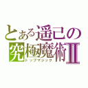 とある遥己の究極魔術Ⅱ（トップマジック）