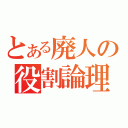 とある廃人の役割論理（）