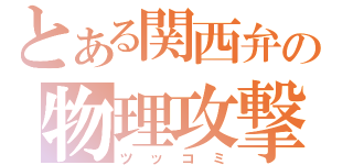 とある関西弁の物理攻撃（ツッコミ）