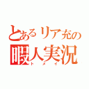 とあるリア充の暇人実況者（ト　メ　イ）