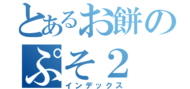 とあるお餅のぷそ２（インデックス）