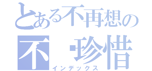 とある不再想の不懂珍惜（インデックス）