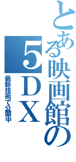 とある映画館の５ＤＸ（最新技術で公開中）