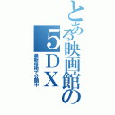 とある映画館の５ＤＸ（最新技術で公開中）