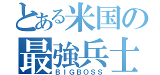 とある米国の最強兵士（ＢＩＧＢＯＳＳ）